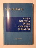 Ion Iliescu (dedicație/ autograf) - Viața politică &icirc;ntre violență și dialog
