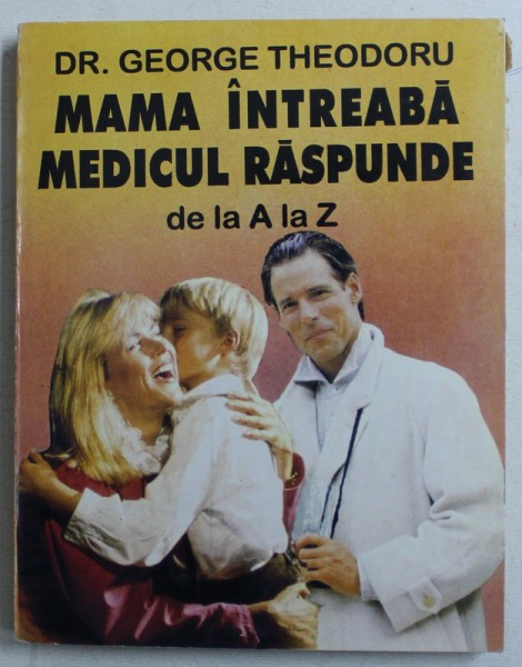 MAMA INTREABA , MEDICUL RASPUNDE DE LA A LA Z - NOU - NASCUTUL SI SUGARUL de DR. GEORGE THEODORU