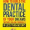 How to Build the Dental Practice of Your Dreams: Without Killing Yourself! in Less Than 60 Days
