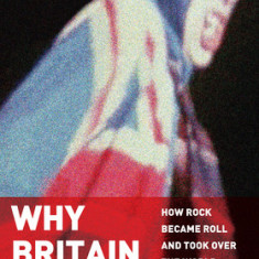 Why Britain Rocked: How Rock Became Roll and Took Over the World