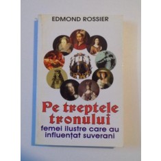 PE TREPTELE TRONULUI , FEMEI ILUSTRE CARE AU INFLUENTAT SUVERANI de EDMOND ROSSIER , 2004