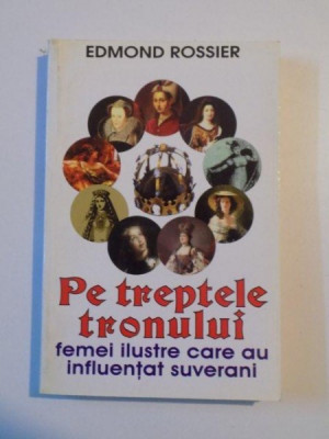 PE TREPTELE TRONULUI , FEMEI ILUSTRE CARE AU INFLUENTAT SUVERANI de EDMOND ROSSIER , 2004 foto