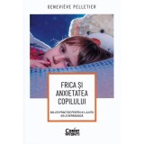 Cumpara ieftin Frica si anxietatea copilului. Solutii practice pentru a-l ajuta sa le depaseasca, Genevieve Pelletier, Corint