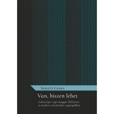Van, hiszen lehet - Lehets&amp;eacute;ges r&amp;eacute;gi magyar k&amp;ouml;lt&amp;eacute;szet a modern t&amp;ouml;rt&amp;eacute;nelmi reg&amp;eacute;nyekben - Szigeti Csaba foto