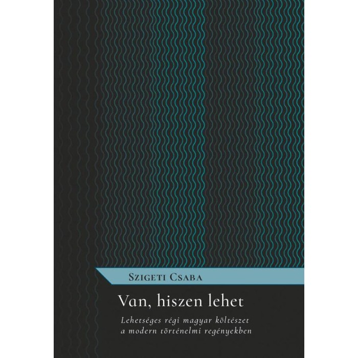 Van, hiszen lehet - Lehets&eacute;ges r&eacute;gi magyar k&ouml;lt&eacute;szet a modern t&ouml;rt&eacute;nelmi reg&eacute;nyekben - Szigeti Csaba
