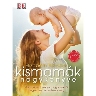 Kismam&amp;aacute;k nagyk&amp;ouml;nyve - Gyakorlati k&amp;eacute;zik&amp;ouml;nyv a fogamz&amp;aacute;st&amp;oacute;l a gyermek h&amp;aacute;rom&amp;eacute;ves kor&amp;aacute;ig - Elizabeth Fenwick foto
