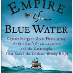 Empire of Blue Water: Captain Morgan's Great Pirate Army, the Epic Battle for the Americas, and the Catastrophe That Ended the Outlaws' Bloo