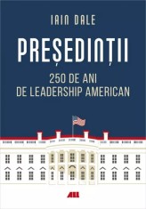 Presedintii ? 250 de ani de leadership politic american Iain Campbell Dale