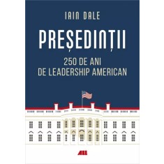 Presedintii ? 250 de ani de leadership politic american Iain Campbell Dale