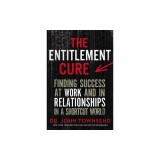 The Entitlement Cure: Finding Success at Work and in Relationships in a Shortcut World