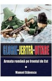 Glorie Jertfa Uitare. Armata romana pe frontul de est - Manuel Stanescu