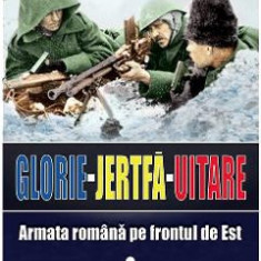 Glorie Jertfa Uitare. Armata romana pe frontul de est - Manuel Stanescu