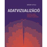 Adatvizualiz&aacute;ci&oacute; - Bevezet&eacute;s az adatok grafikus &aacute;br&aacute;zol&aacute;s&aacute;nak elm&eacute;let&eacute;be &eacute;s gyakorlat&aacute;ba - B&aacute;torfy Attila