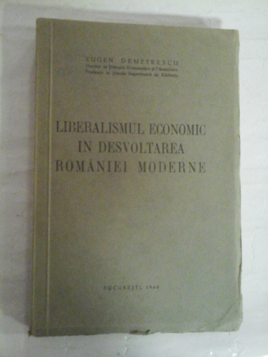 LIBERALISMUL ECONOMIC IN DESVOLTAREA ROMANIEI MODERNE - EUGEN DEMETRESCU - Bucuresti, 1940