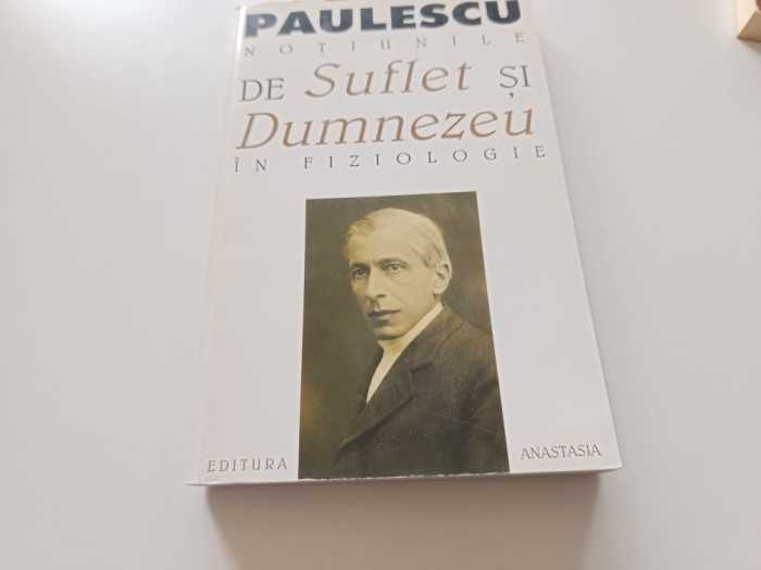 NICOLAE PAULESCU, NOTIUNILE DE SUFLET SI DE DUMNEZEU IN FIZIOLOGIE. REEDITAREA EDITIEI PRINCEPS DIN 1905-EDITURA ANASTASIA 1999/EDITOR RAZVAN CODRESCU