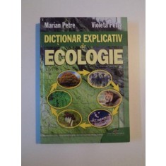 DICTIONAR EXPLICATIV DE ECOLOGIE de MARIAN PETRE , VIOLETA PETRE , 2009