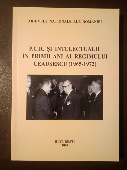 Alina Pavelescu; Laura Dumitru (ed.) - P.C.R. și intelectualii &icirc;n primii ani ai regimului Ceaușescu (1965-1972)