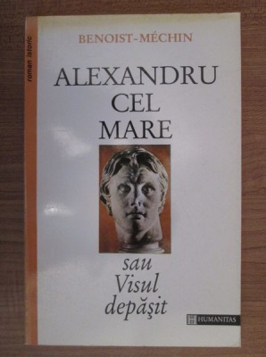 ALEXANDRU CEL MARE SAU VISUL DEPASIT Ed. Humanitas 1994 ( BENOIST - MECHIN ) ( STARE PERFECTA ) foto