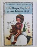 DESPRE JORG , PE CARE - L DUREAU DINTII , ilustratii de HANNA KUNZEL , de CHRISTA UNZER - FISCHER , 2018