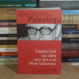 ALEXANDRU PALEOLOGU - TREPTELE LUMII SAU CALEA CATRE SINE A LUI MIHAIL SADOVEANU , EDITIA A III-A , 2006 *