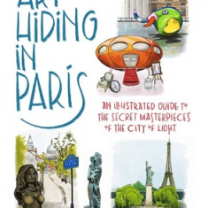 Art Hiding in Paris: An Illustrated Guide to the Secret Masterpieces of the City of Light