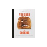 You Suck at Cooking: The Absurdly Practical Guide to Sucking Slightly Less at Making Food