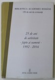 BIBLIOTECA ACADEMIEI ROMANE , 150 DE ANI DE EXISTEANTA , 25 DE ANI DE ACTIVITATE - FAPTE SI OAMENI - 1992 -2016 , APARUTA 2016