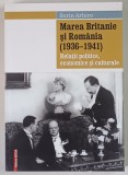 MAREA BRITANIE SI ROMANIA ( 1936 - 1941 ) , RELATII POLITICE , ECONOMICE SI CULTURALE de SORIN ARHIRE , 2015 *DEDICATIE
