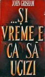 John Grisham - Si vreme e ca sa ucizi