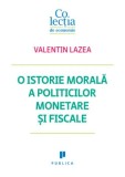 O istorie morala a politicilor monetare si fiscale/Valentin Lazea