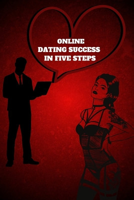 Online Dating Success in Five Steps: Practical Steps for Having Memorable Dates for Women and Men in the How to Succeed at Online Dating Guide foto