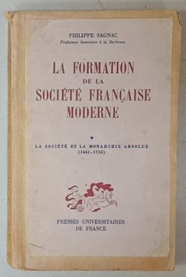 LA FORMATION DE LA SOCIETE FRANCAISE MODERNE par PHILIPPE SAGNAC , LA SOCIETE ET LA MONARCHIE ABSOLUE ( 1661 -1715 ) , 1945 , COPERTE REFACUTE * foto