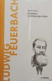 Mario Farina - Ludwig Feuerbach - Feurbach si antropologia religiei