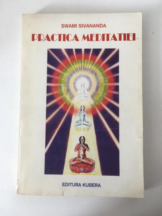 Practica meditatiei - Swami Sivananda, EDITURA KUBERE 1994, 300 pag, BROSATA