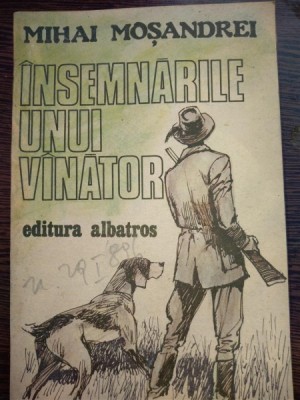 Insemnarile unui vanator - Mihai Mosandrei (CONTINE DEDICATIA AUTORULUI) foto