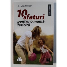 10 SFATURI PENTRU O MAMA FERICITA de MEG MEEKER , 2016