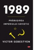 1989. Prabusirea Imperiului Sovietic - Victor Sebestyen