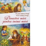 Povestiri mici pentru inimi mari - Pr. Prof. Adrian Chiaga Prof. Cristina Chiaga