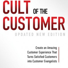 The Cult of the Customer: Create an Amazing Customer Experience That Turns Satisfied Customers Into Customer Evangelists