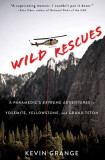 Wild Rescues: A Paramedic&#039;s Extreme Adventures in Yosemite, Yellowstone, and Grand Teton
