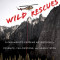 Wild Rescues: A Paramedic&#039;s Extreme Adventures in Yosemite, Yellowstone, and Grand Teton