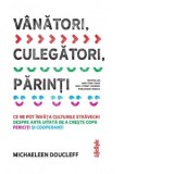 Vanatori, culegatori, parinti. Ce ne pot invata culturile stravechi despre arta uitata de a creste copii fericiti si cooperanti - Andreea Lutic, Micha