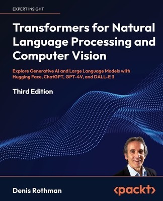 Transformers for Natural Language Processing and Computer Vision - Third Edition: Explore Generative AI and Large Language Models with Hugging Face, C foto
