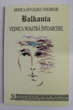 BALKANIA - VESNICA NOASTRA INTOARCERE de MONICA SAVULESCU VOUDOURI , VOLUMUL I , 2004