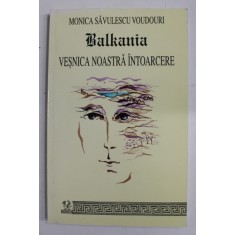 BALKANIA - VESNICA NOASTRA INTOARCERE de MONICA SAVULESCU VOUDOURI , VOLUMUL I , 2004