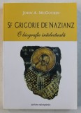 SF. GRIGORIE DE NAZIANZ - O BIOGRAFIE INTELECTUALA de JOHN A . McGUCKIN , 2013