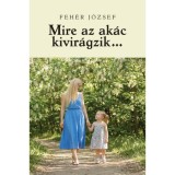 Mire az ak&aacute;c kivir&aacute;gzik? - Feh&eacute;r J&oacute;zsef