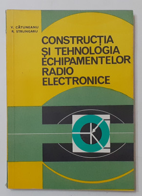 V. Catuneanu - Constructia Si Tehnologia Echipamentelor Radio Electronice foto
