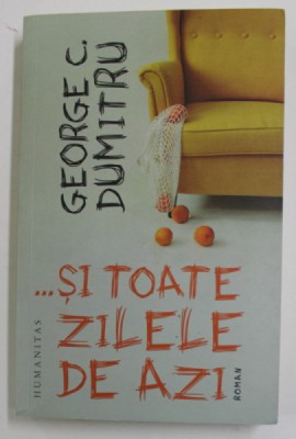 ...SI TOATE ZILELE DE AZI de GEORGE C. DUMITRU , roman , 2021 foto