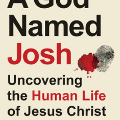 A God Named Josh: Uncovering the Human Life of Jesus Christ